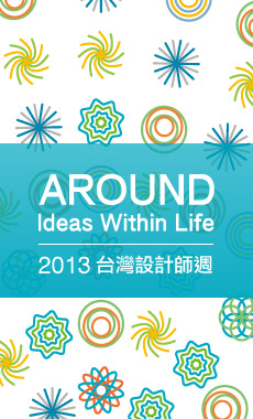 AROUND IDEA WITHIN LIFE - 2013 台灣設計師週