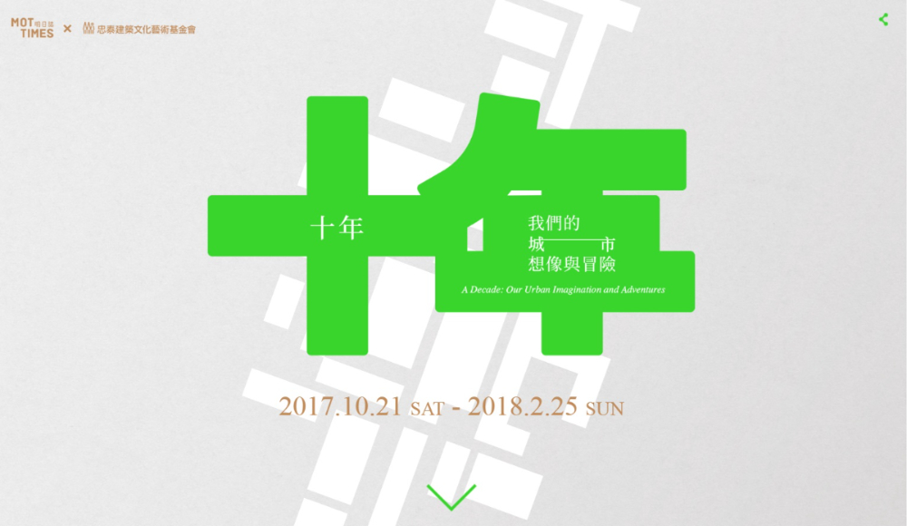 「十年，我們的城市想像與冒險」回顧並眺望忠泰建築文化藝術基金會成立十年（2007-2017）以來，以建築、藝術與文化為切入角度，豐富城市紋理的實踐累積。